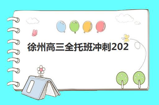 徐州高三全托班冲刺2025年报名人数多少？最新统计数据、各校分布解析与科学报名策略全指南