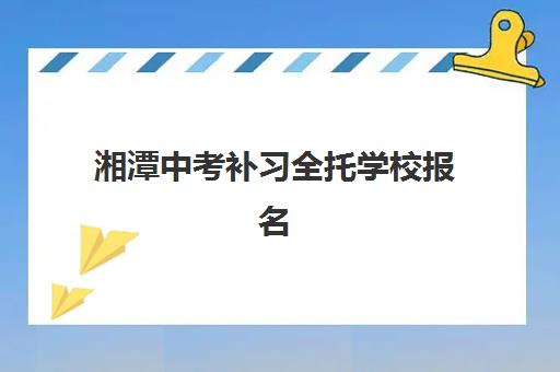 湘潭中考补习全托学校报名确认时间是几号？2025年最新权威时间表解读与科学报名全攻略
