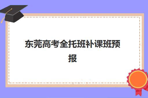 东莞高考全托班补课班预报名与考点查询全攻略，2025年家长必看指南
