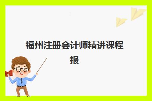 福州注册会计师精讲课程报名2025报名时间表如何安排？最新课程规划、各机构特色与备考全攻略
