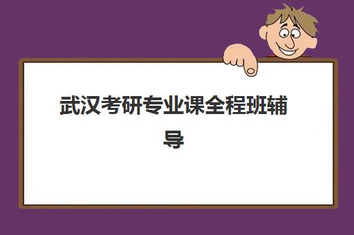 武汉考研专业课全程班辅导培训机构哪家好如何科学选择？2025年最新机构对比、择校指南与避坑全攻略