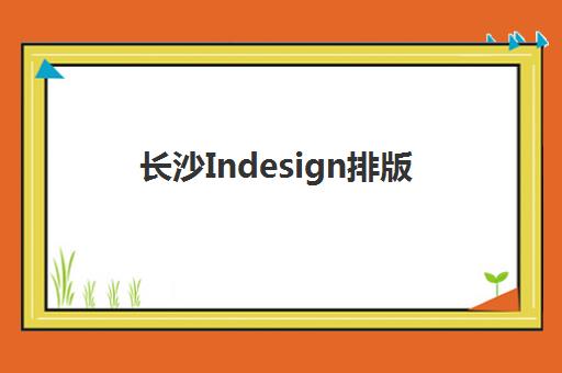 长沙Indesign排版课程辅导班有哪些机构好？2025年最新机构排名、选择标准与报名全指南