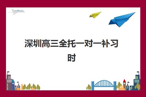 深圳高三全托一对一补习时间2025年公布了吗？最新课程安排、报名时间与备考规划全解析