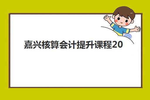 嘉兴核算会计提升课程2025年分数线是多少？权威分数解读、备考策略与培训机构选择全指南