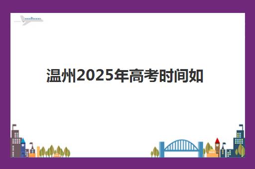 温州2025年高考时间如何安排？辅导学校补课计划与备考时间管理全攻略