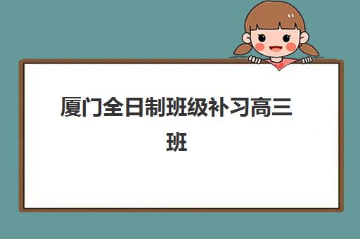 厦门全日制班级补习高三班封闭管理多少钱一个月？2025年费用明细、择校指南与性价比解析
