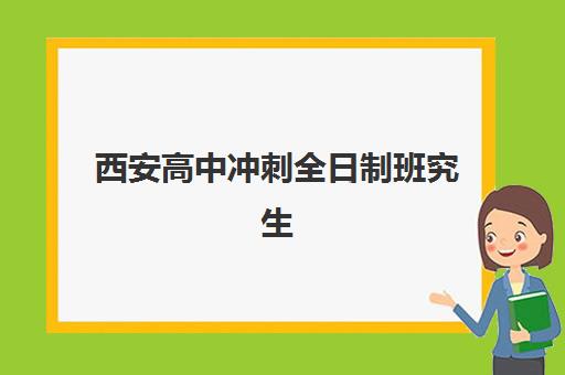 西安高中冲刺全日制班究生培训班排名机构如何选择？2025年最新前十榜单与择校指南