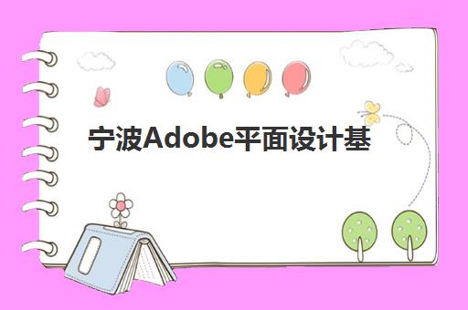 宁波Adobe平面设计基础课程辅导班有哪些地方招生，2025年最新机构名单与择校全攻略