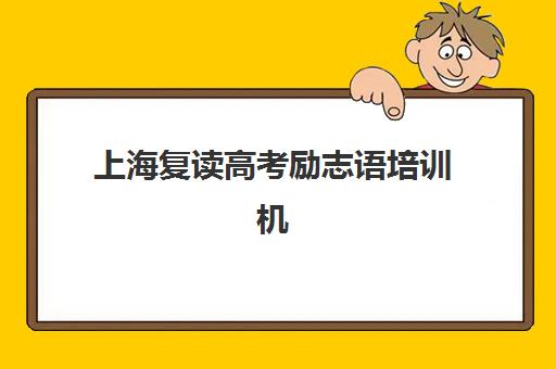 上海复读高考励志语培训机构哪家强些？2025年权威TOP10榜单、励志特色解析与择校攻略全指南