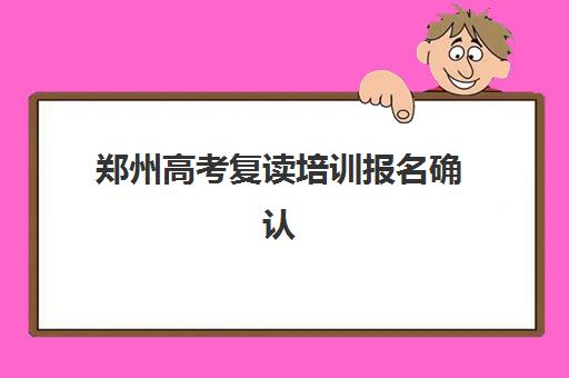 郑州高考复读培训报名确认时间表在哪看？2025年最新查询渠道、时间节点与操作指南全解析