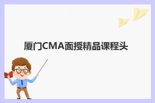 厦门CMA面授精品课程头部机构年度白皮书如何获取？2025年最新权威数据解读与科学择校全攻略解析