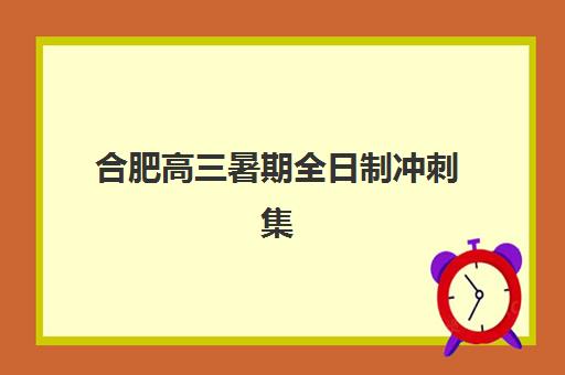 合肥高三暑期全日制冲刺集训营如何选？2025年最新排名、课程对比与择校指南