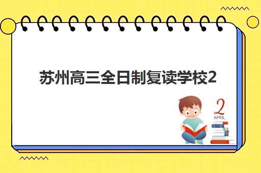 苏州高三全日制复读学校2025年时间具体时间如何安排？最新开学日期、课程规划与备考时间表全解析