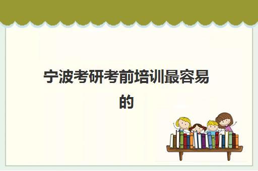 宁波考研考前培训最容易的大学是哪个？2025年最新院校难度分析、择校标准与备考指南全解析