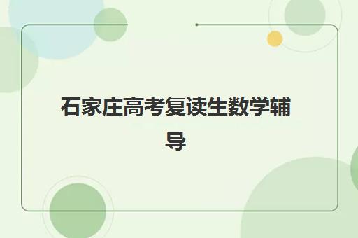石家庄高考复读生数学辅导机构如何选？2025年顶尖机构数学教学实力评测与提分全攻略