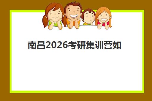 南昌2026考研集训营如何选？最新排名、课程对比与择校指南全解析