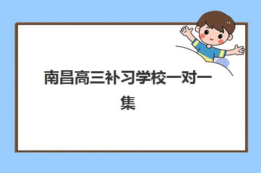 南昌高三补习学校一对一集训营排名前十名有哪些？2025年最新权威榜单解析、各校特色对比与择校全攻略