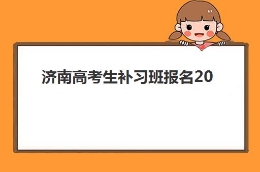 济南高考生补习班报名2025报名时间表如何科学规划？权威时间预测、报名流程与备考全指南