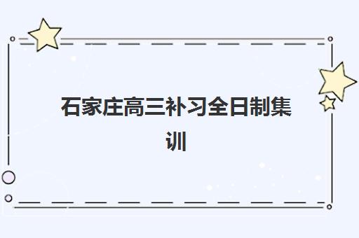石家庄高三补习全日制集训时间2025年公布了吗？最新各校日程、择校策略与时间规划全解析