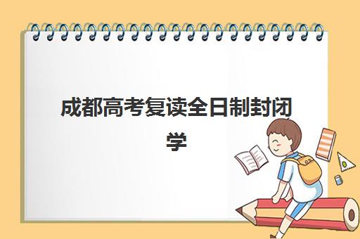 成都高考复读全日制封闭学校2025年考试时间：校内月考周考与诊断考试全规划