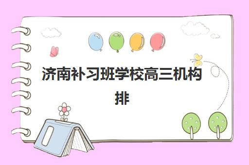 济南补习班学校高三机构排行榜前十名如何科学参考？2023年最新榜单解析、择校策略与成功案例全攻略