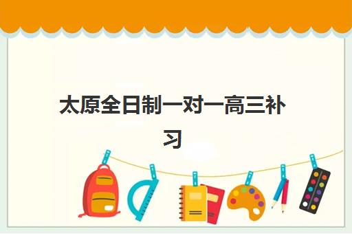 太原全日制一对一高三补习班五大机构服务能力分析如何评估？2025年最新排名、核心优势对比与择校指南
