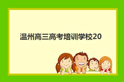 温州高三高考培训学校2025如何报？最新报名时间与择校全攻略