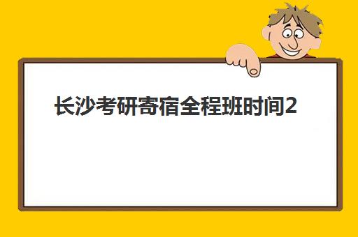 长沙考研寄宿全程班时间2025考试时间如何规划？最新权威时间表、寄宿班安排与科学备考全攻略