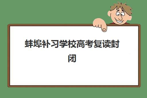 蚌埠补习学校高考复读封闭式集训营地址在哪？2025年最新详细地址一览、择校指南与实地考察全攻略