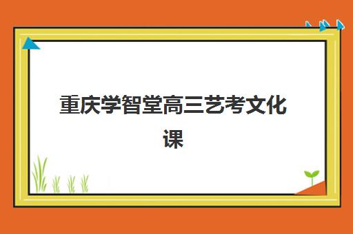 重庆学智堂高三艺考文化课补习学校价格多少钱？2025年收费标准全面解析与高性价比选班策略实用指南