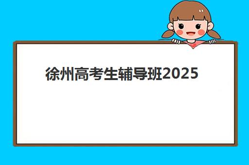 徐州高考生辅导班2025年时间具体时间，树恩中学高复班7月14日开班