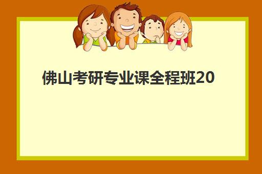 佛山考研专业课全程班2025年考试时间如何安排？最新官方日程、备考流程与全程班选择全指南