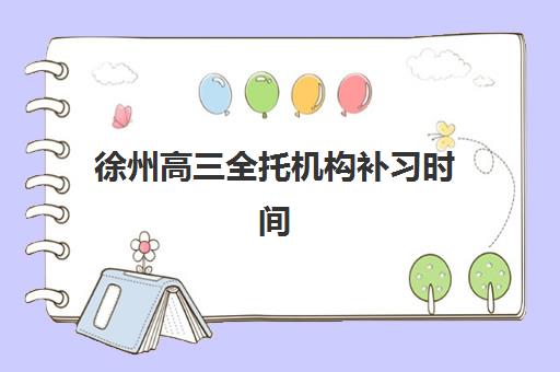 徐州高三全托机构补习时间2025考试时间表如何科学规划？最新权威时间安排与择校备考全指南