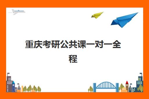 重庆考研公共课一对一全程班辅导机构排名一览表如何查询？2025年最新权威榜单与科学择校全指南
