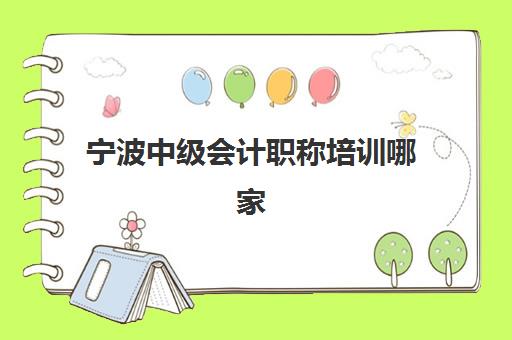 宁波中级会计职称培训哪家更好？2025年最新前三排名与科学择校全指南