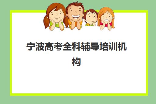 宁波高考全科辅导培训机构哪个好一点？2025年最新实力排名榜单详解与科学择校全指南