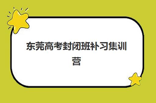 东莞高考封闭班补习集训营排名榜单公布如何查询？2023年最新权威TOP5榜单、择校指南与成功案例全解析