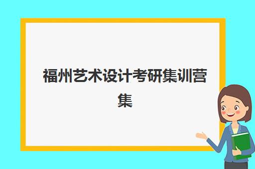 福州艺术设计考研集训营集训营排名榜单公布如何查询？2025年最新权威排名、择校指南与避坑攻略全解析