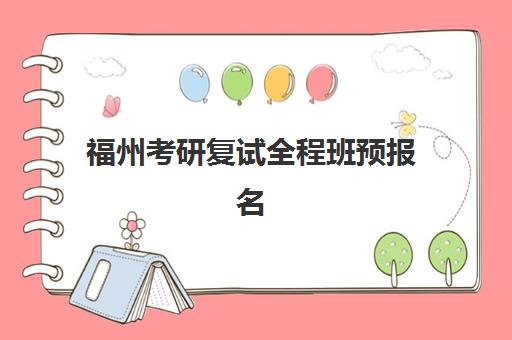 福州考研复试全程班预报名考点查询官网全知道：2025报名流程与备考攻略