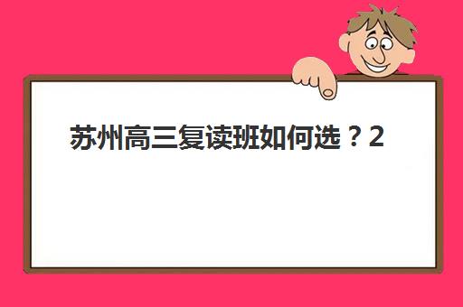 苏州高三复读班如何选？2025年学费对比、提分效果与择校指南