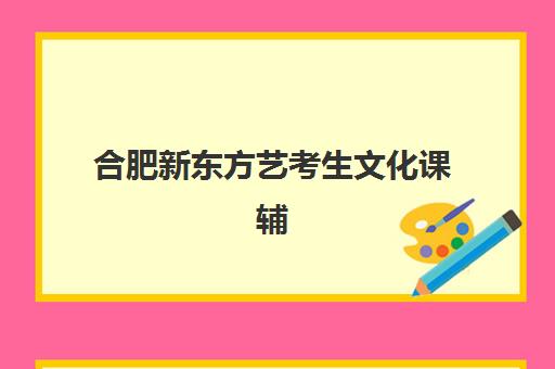 合肥新东方艺考生文化课辅导补习机构怎么收费？2025年收费标准全面解析与高性价比选班策略实用指南