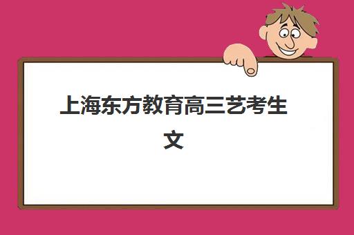 上海东方教育高三艺考生文化课培训机构学费贵吗？2025年收费标准全方位解析与高性价比选班实战完全指南