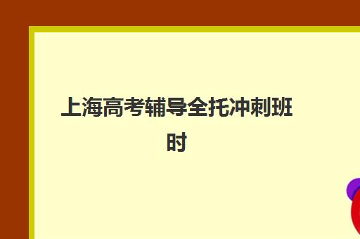 上海高考辅导全托冲刺班时间2025年公布如何查询？最新日程表、报名流程与备考全指南