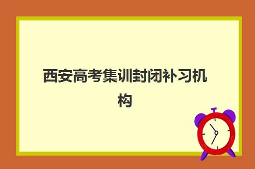 西安高考集训封闭补习机构服务竞争力报告如何解读？2025年最新排名、服务特色与择校指南全解析
