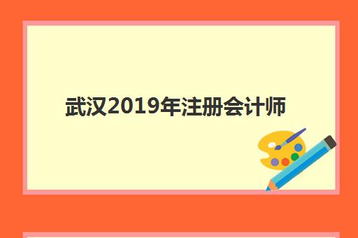 武汉2019年注册会计师精品课程用户推荐度TOP3如何科学参考？最新权威榜单、择校技巧与成功案例深度解析