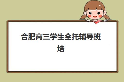 合肥高三学生全托辅导班培训班多少钱一个月？2025年费用明细与性价比机构选择全攻略
