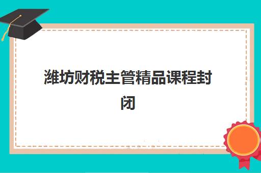 潍坊财税主管精品课程封闭式集训营地址在哪如何查询？2025年权威地址大全、查询步骤与择校指南全解析
