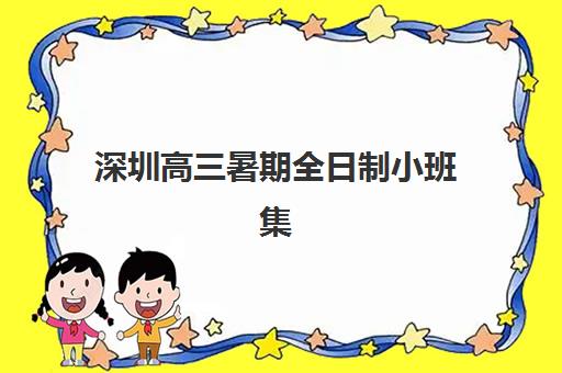 深圳高三暑期全日制小班集训营排名前十名有哪些？2025年最新权威榜单、各校特色对比与科学择校全攻略