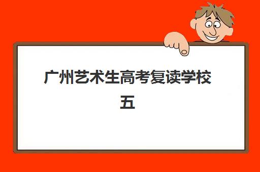 广州艺术生高考复读学校五大机构用户反馈分析如何查看？2025年真实口碑、择校指南与报班全流程解析