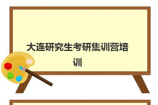 大连研究生考研集训营培训机构哪家强一点？2025年最新权威排名解析与个性化择校全指南